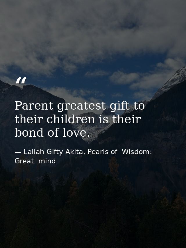 Parent greatest gift to their children is their bond of love. — Lailah Gifty Akita, Pearls of  Wisdom: Great  mind