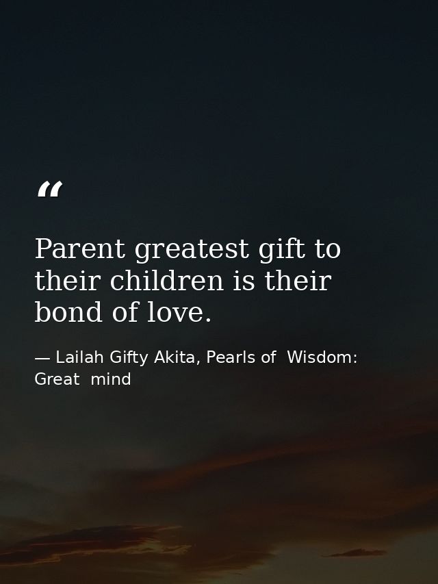 Parent greatest gift to their children is their bond of love. — Lailah Gifty Akita, Pearls of  Wisdom: Great  mind