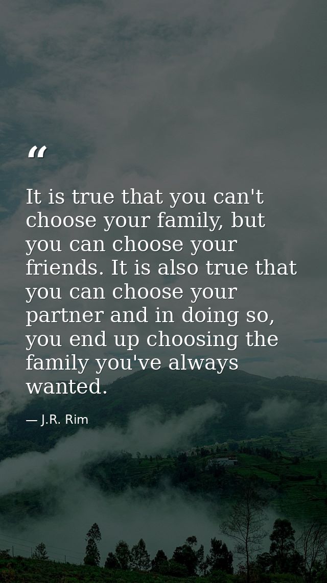 It is true that you can't choose your family, but you can choose your friends. It is also true that you can choose your  — J.R. Rim