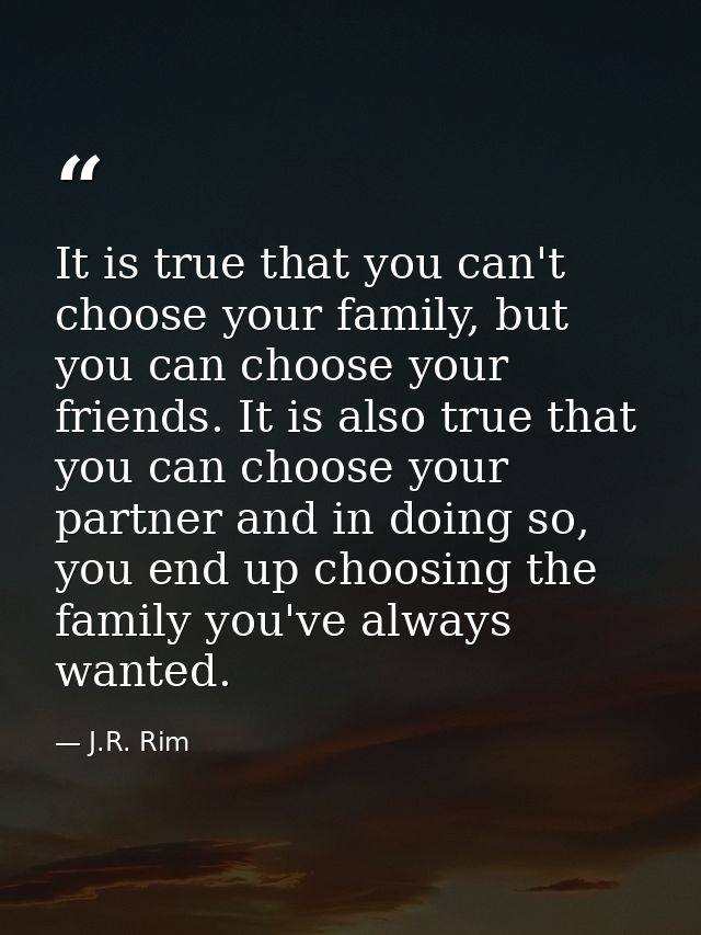 It is true that you can't choose your family, but you can choose your friends. It is also true that you can choose your  — J.R. Rim