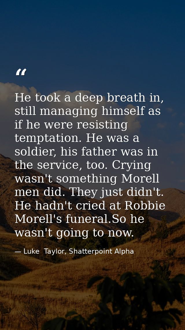 He took a deep breath in, still managing himself as if he were resisting temptation. He was a soldier, his father was in — Luke  Taylor, Shatterpoint Alpha