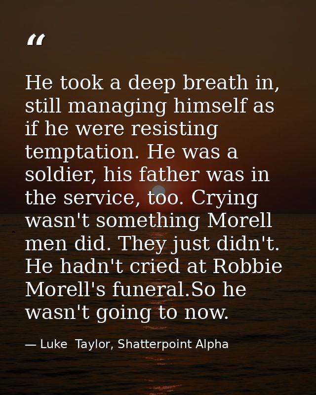 He took a deep breath in, still managing himself as if he were resisting temptation. He was a soldier, his father was in — Luke  Taylor, Shatterpoint Alpha
