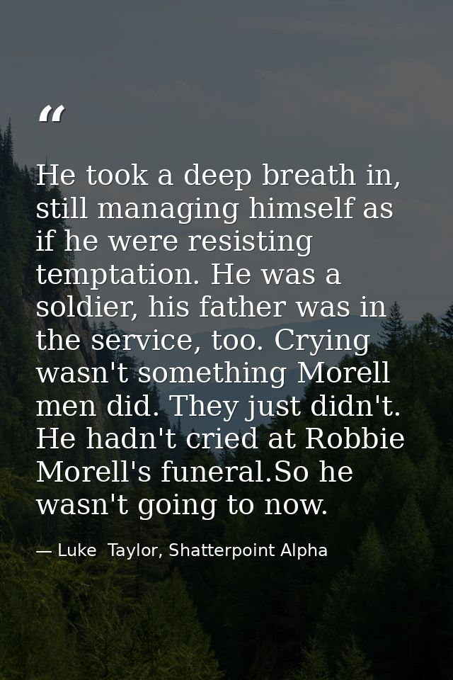 He took a deep breath in, still managing himself as if he were resisting temptation. He was a soldier, his father was in — Luke  Taylor, Shatterpoint Alpha