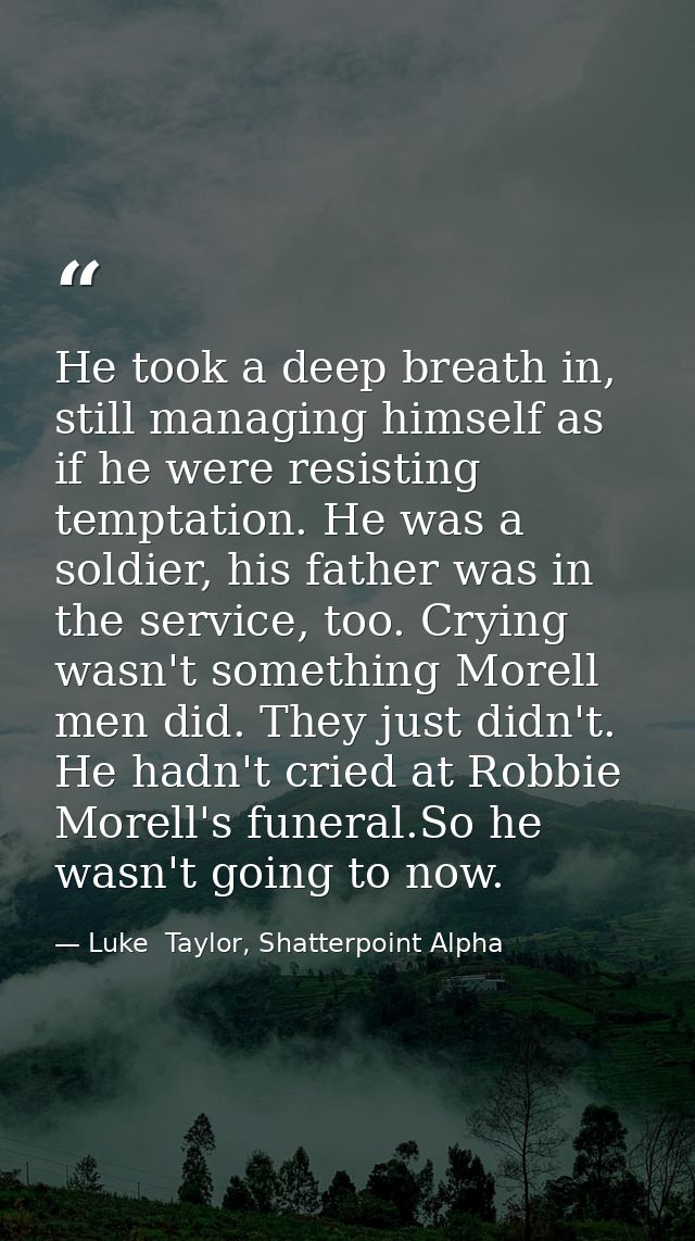 He took a deep breath in, still managing himself as if he were resisting temptation. He was a soldier, his father was in — Luke  Taylor, Shatterpoint Alpha