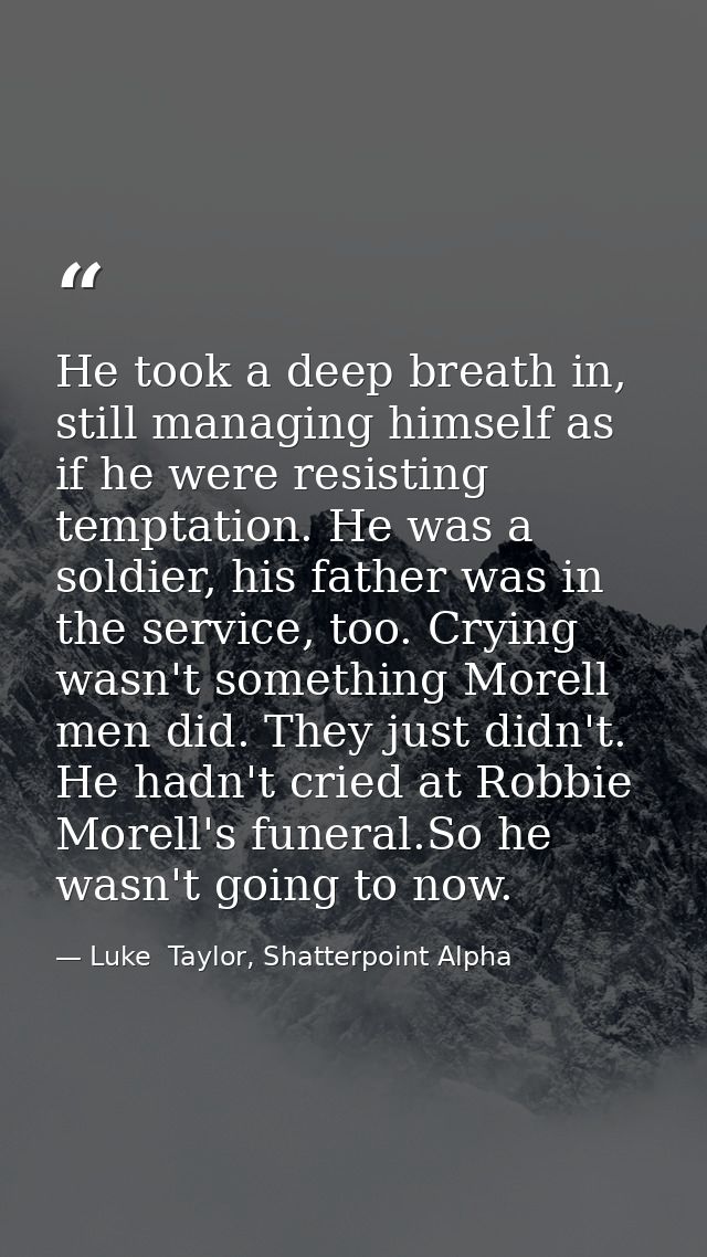 He took a deep breath in, still managing himself as if he were resisting temptation. He was a soldier, his father was in — Luke  Taylor, Shatterpoint Alpha