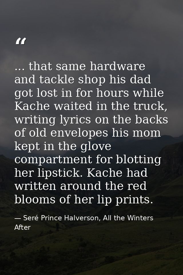 ... that same hardware and tackle shop his dad got lost in for hours while Kache waited in the truck, writing lyrics on  — Seré Prince Halverson, All the Winters After