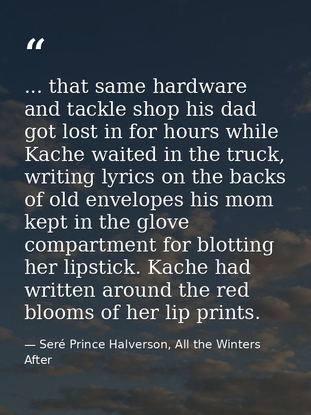 ... that same hardware and tackle shop his dad got lost in for hours while Kache waited in the truck, writing lyrics on  — Seré Prince Halverson, All the Winters After