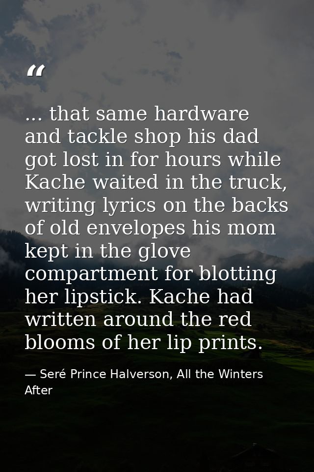 ... that same hardware and tackle shop his dad got lost in for hours while Kache waited in the truck, writing lyrics on  — Seré Prince Halverson, All the Winters After