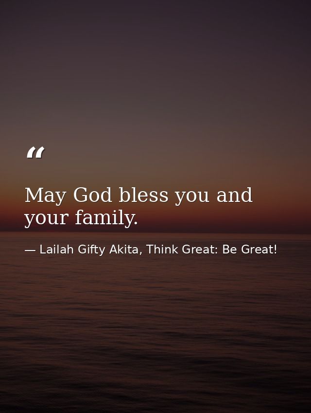 May God bless you and your family. — Lailah Gifty Akita, Think Great: Be Great!