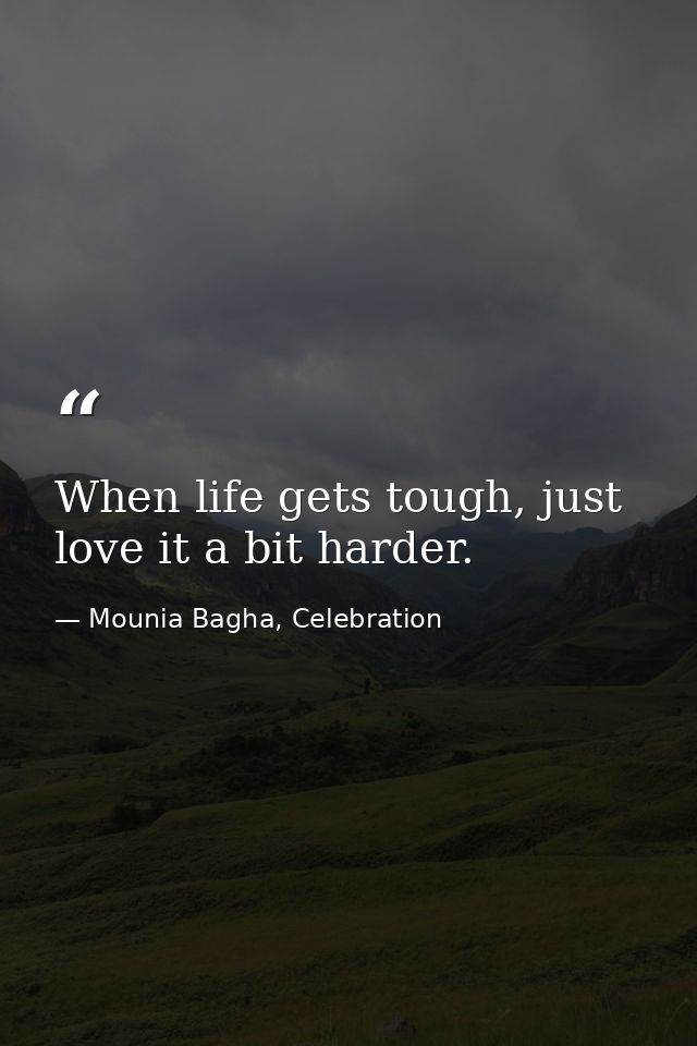 When life gets tough, just love it a bit harder. — Mounia Bagha, Celebration