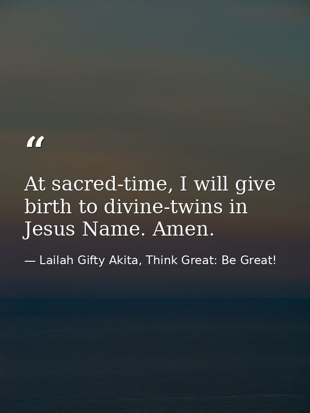 At sacred-time, I will give birth to divine-twins in Jesus Name. Amen. — Lailah Gifty Akita, Think Great: Be Great!