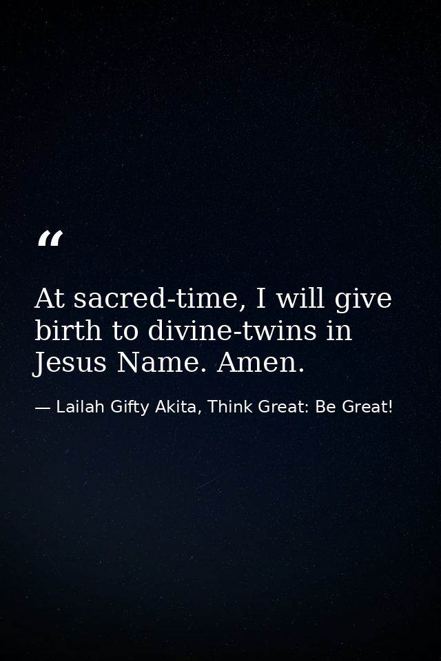 At sacred-time, I will give birth to divine-twins in Jesus Name. Amen. — Lailah Gifty Akita, Think Great: Be Great!