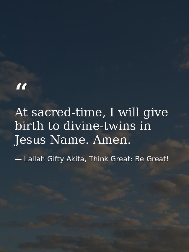 At sacred-time, I will give birth to divine-twins in Jesus Name. Amen. — Lailah Gifty Akita, Think Great: Be Great!