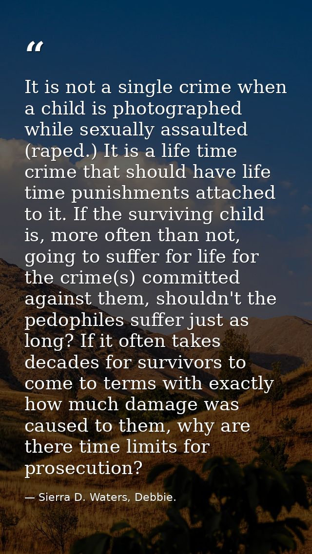 It is not a single crime when a child is photographed while sexually assaulted (raped.) It is a life time crime that sho — Sierra D. Waters, Debbie.