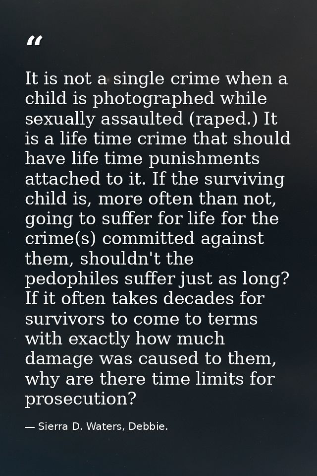 It is not a single crime when a child is photographed while sexually assaulted (raped.) It is a life time crime that sho — Sierra D. Waters, Debbie.