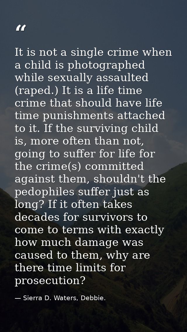 It is not a single crime when a child is photographed while sexually assaulted (raped.) It is a life time crime that sho — Sierra D. Waters, Debbie.