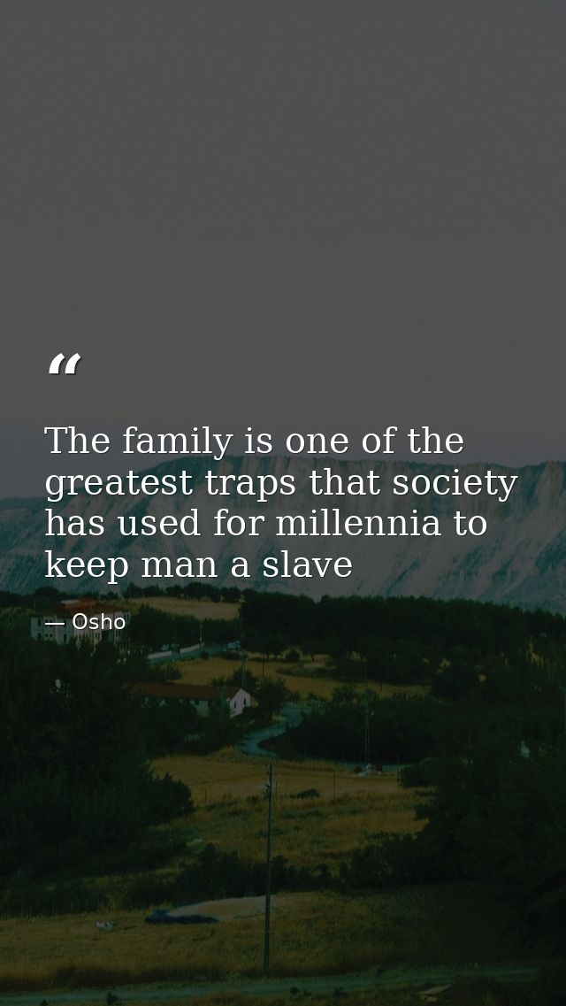 The family is one of the greatest traps that society has used for millennia to keep man a slave — Osho