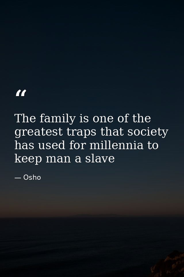 The family is one of the greatest traps that society has used for millennia to keep man a slave — Osho