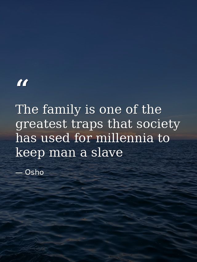 The family is one of the greatest traps that society has used for millennia to keep man a slave — Osho