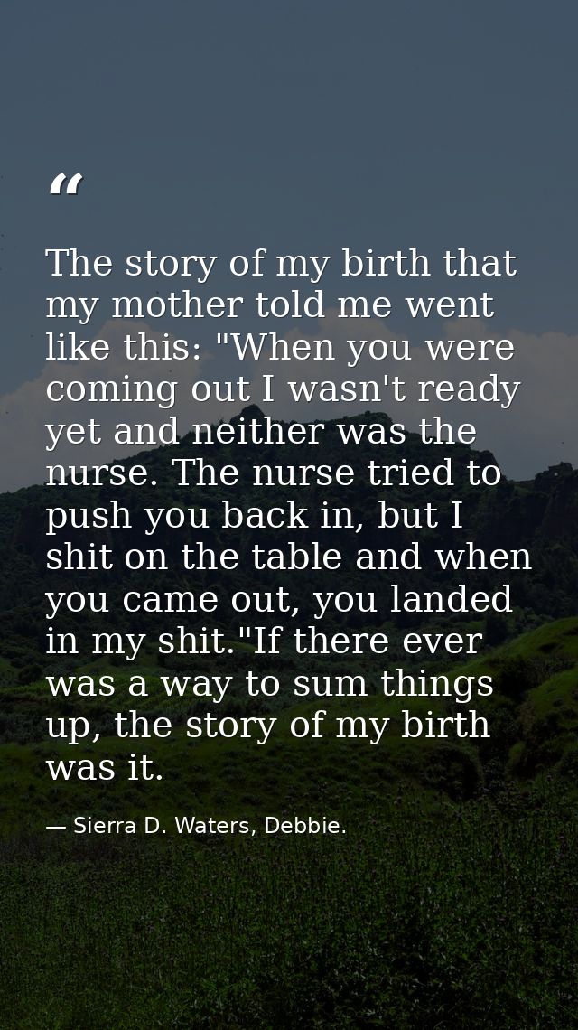 The story of my birth that my mother told me went like this: "When you were coming out I wasn't ready yet and neither wa — Sierra D. Waters, Debbie.
