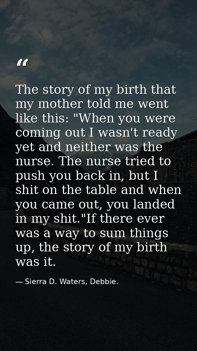 The story of my birth that my mother told me went like this: "When you were coming out I wasn't ready yet and neither wa — Sierra D. Waters, Debbie.