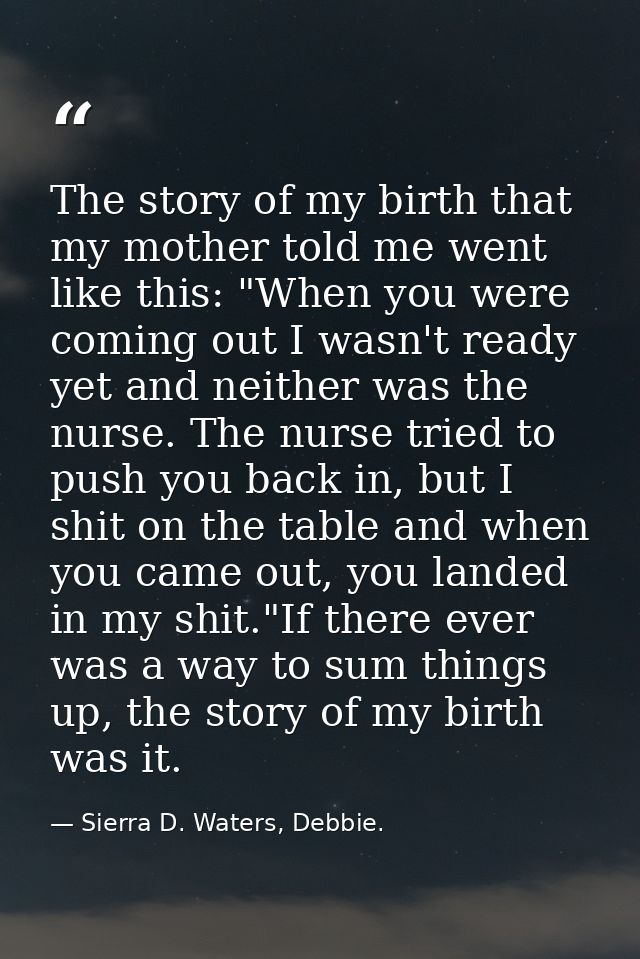 The story of my birth that my mother told me went like this: "When you were coming out I wasn't ready yet and neither wa — Sierra D. Waters, Debbie.