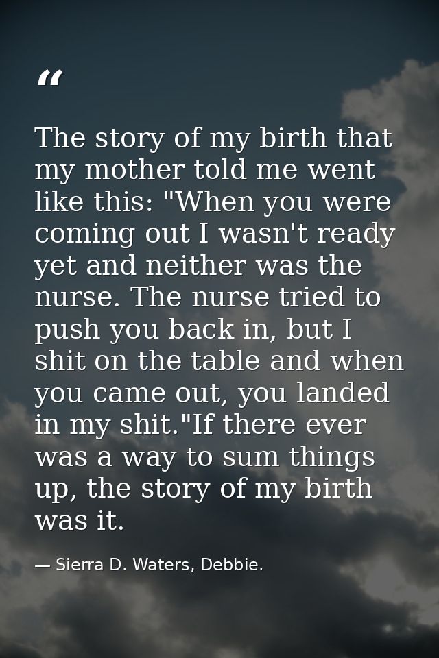 The story of my birth that my mother told me went like this: "When you were coming out I wasn't ready yet and neither wa — Sierra D. Waters, Debbie.