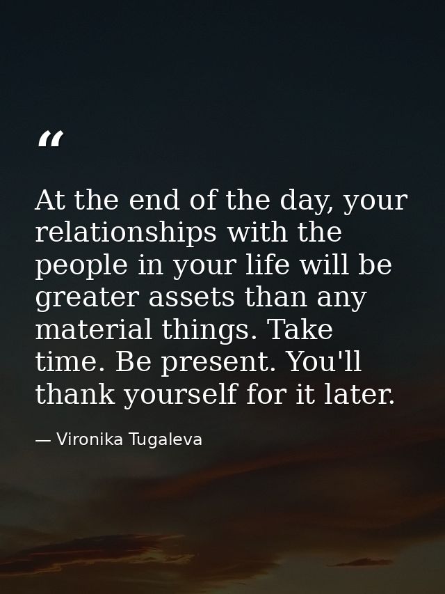 At the end of the day, your relationships with the people in your life will be greater assets than any material things.  — Vironika Tugaleva