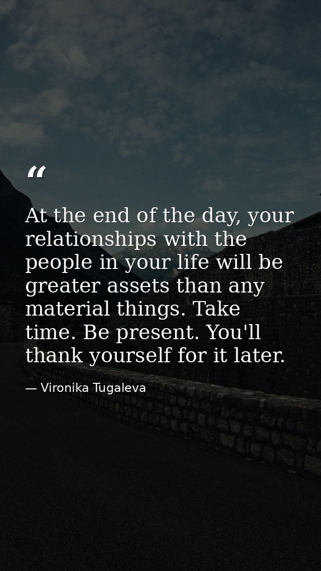 At the end of the day, your relationships with the people in your life will be greater assets than any material things.  — Vironika Tugaleva