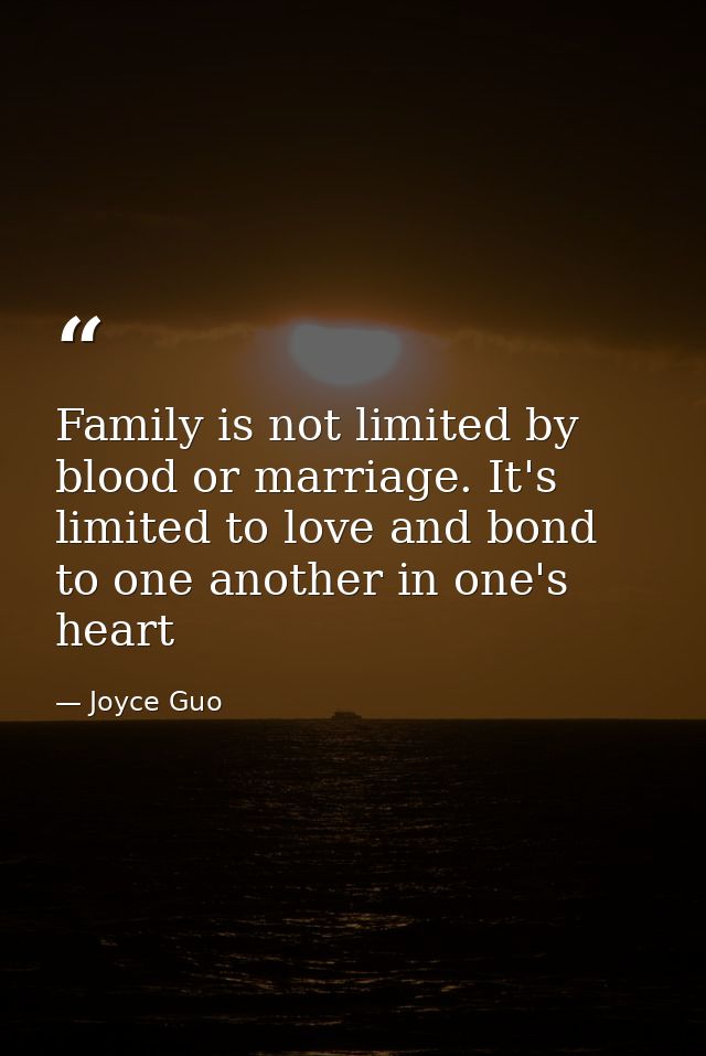 Family is not limited by blood or marriage. It's limited to love and bond to one another in one's heart — Joyce Guo