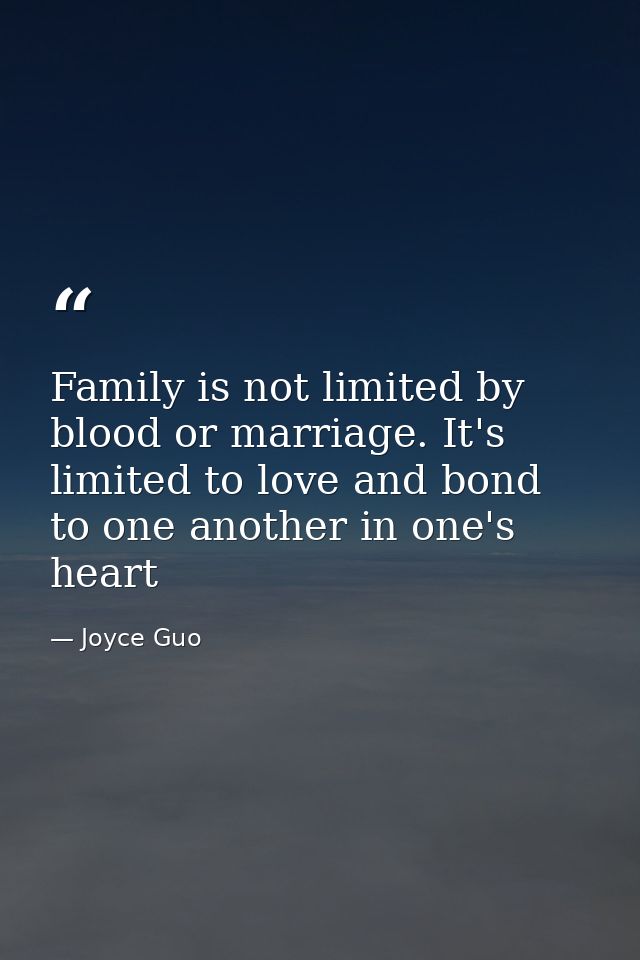 Family is not limited by blood or marriage. It's limited to love and bond to one another in one's heart — Joyce Guo