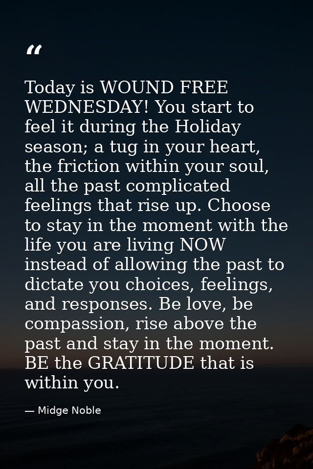 Today is WOUND FREE WEDNESDAY! You start to feel it during the Holiday season; a tug in your heart, the friction within  — Midge Noble
