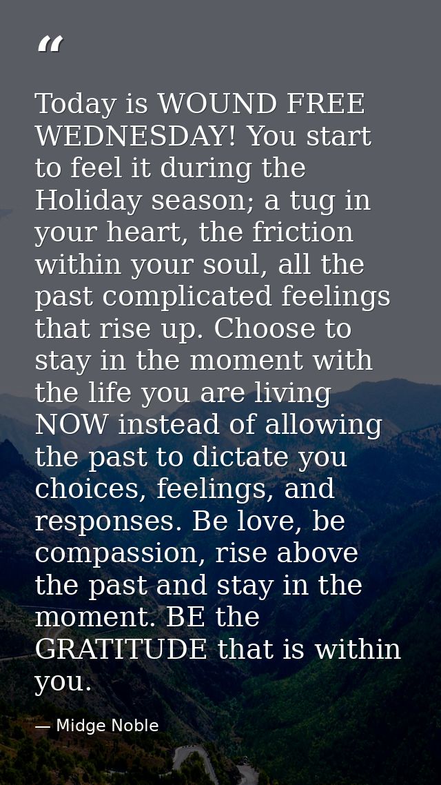 Today is WOUND FREE WEDNESDAY! You start to feel it during the Holiday season; a tug in your heart, the friction within  — Midge Noble