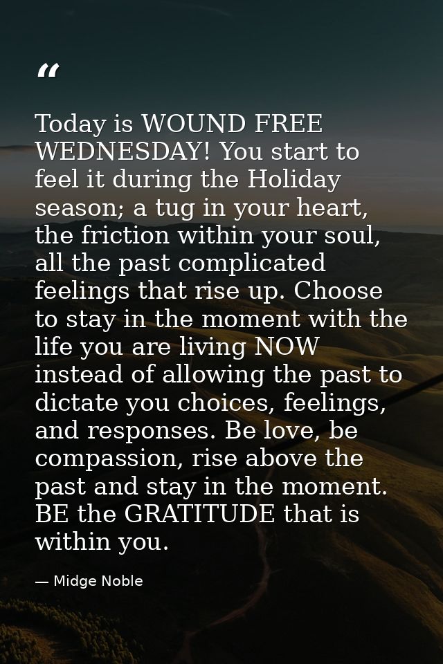 Today is WOUND FREE WEDNESDAY! You start to feel it during the Holiday season; a tug in your heart, the friction within  — Midge Noble