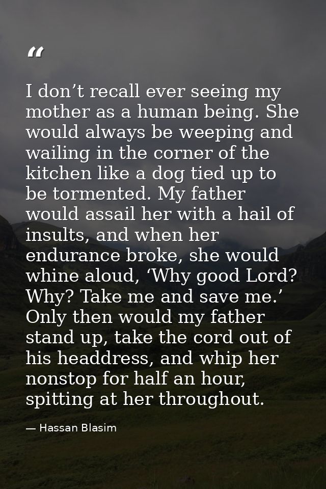 I don’t recall ever seeing my mother as a human being. She would always be weeping and wailing in the corner of the kitc — Hassan Blasim