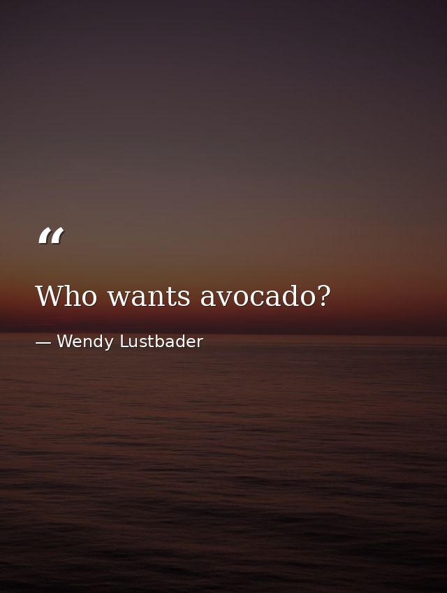 Who wants avocado? — Wendy Lustbader