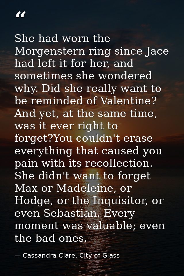 She had worn the Morgenstern ring since Jace had left it for her, and sometimes she wondered why. Did she really want to — Cassandra Clare, City of Glass