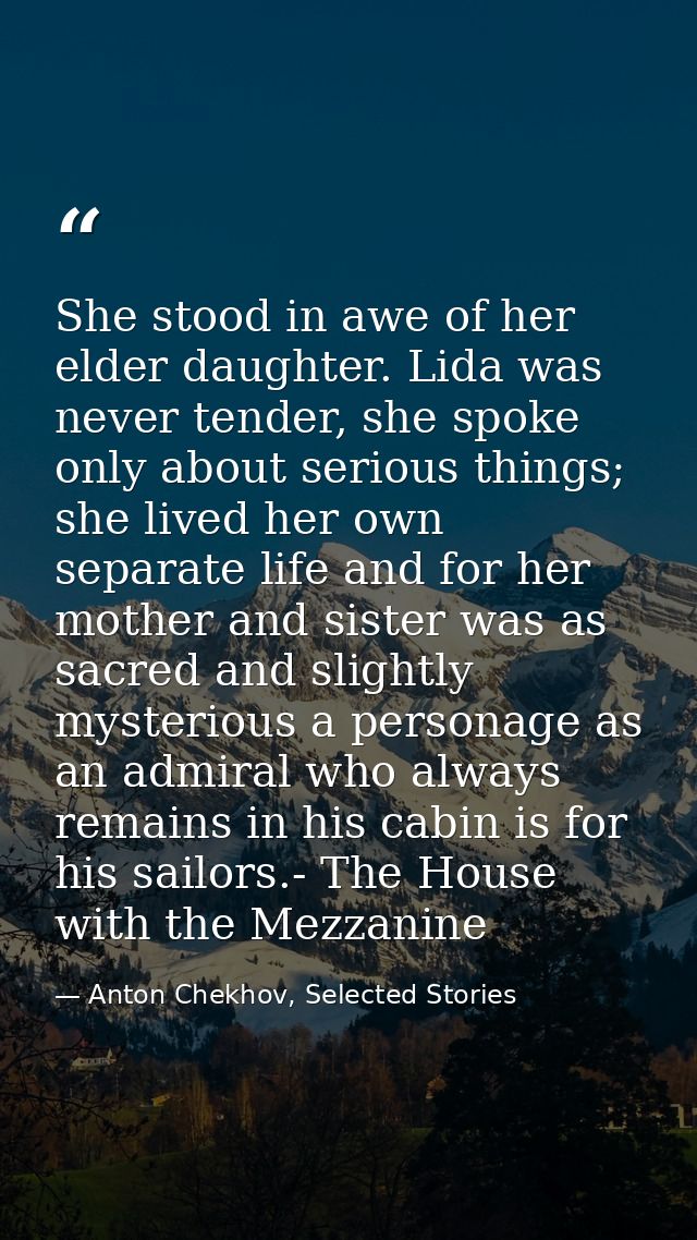 She stood in awe of her elder daughter. Lida was never tender, she spoke only about serious things; she lived her own se — Anton Chekhov, Selected Stories