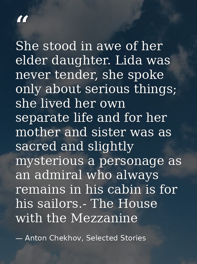 She stood in awe of her elder daughter. Lida was never tender, she spoke only about serious things; she lived her own se — Anton Chekhov, Selected Stories