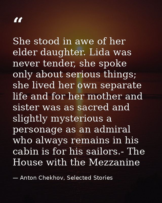 She stood in awe of her elder daughter. Lida was never tender, she spoke only about serious things; she lived her own se — Anton Chekhov, Selected Stories