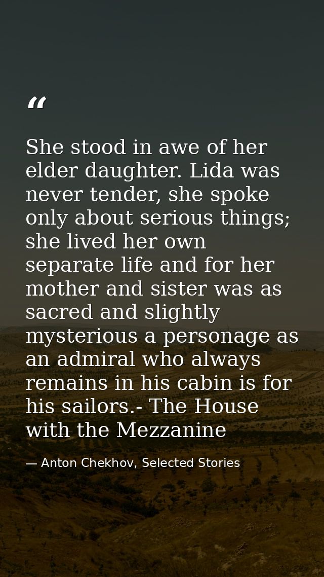 She stood in awe of her elder daughter. Lida was never tender, she spoke only about serious things; she lived her own se — Anton Chekhov, Selected Stories