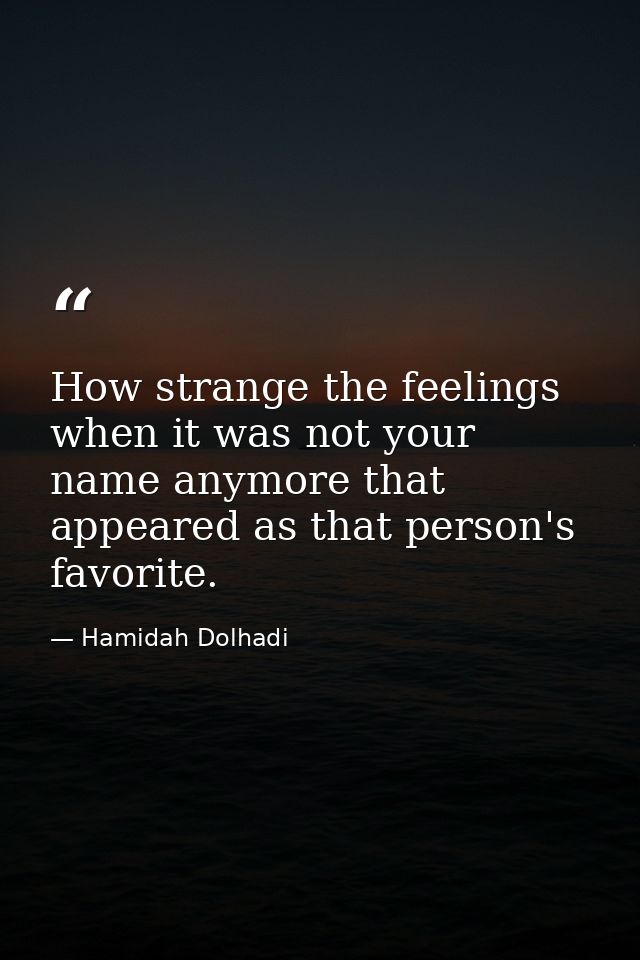 How strange the feelings when it was not your name anymore that appeared as that person's favorite. — Hamidah Dolhadi