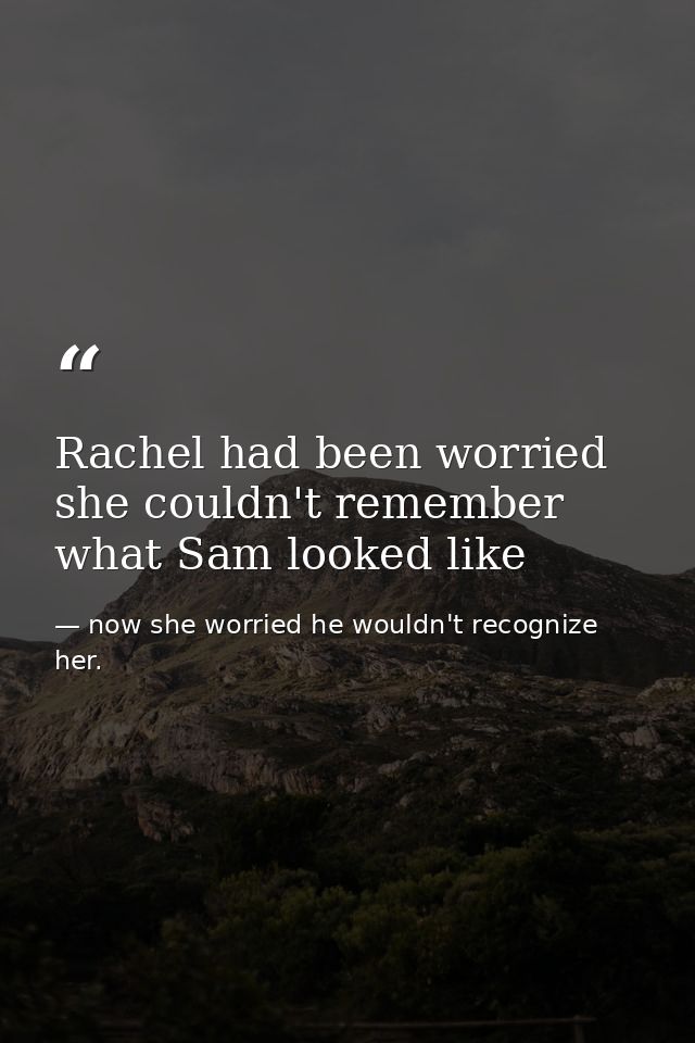 Rachel had been worried she couldn't remember what Sam looked like — now she worried he wouldn't recognize her.