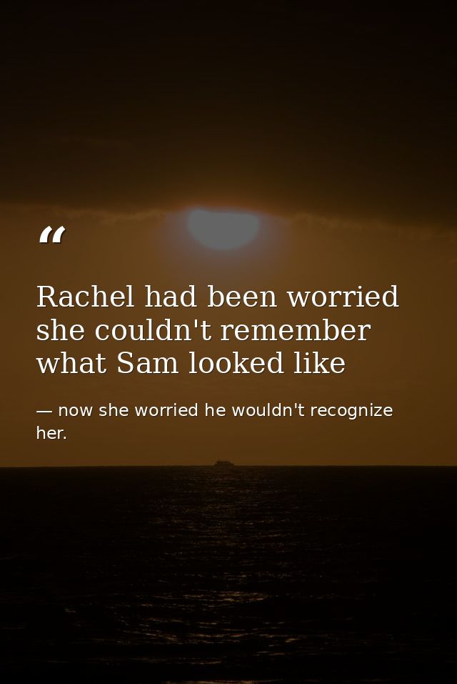 Rachel had been worried she couldn't remember what Sam looked like — now she worried he wouldn't recognize her.