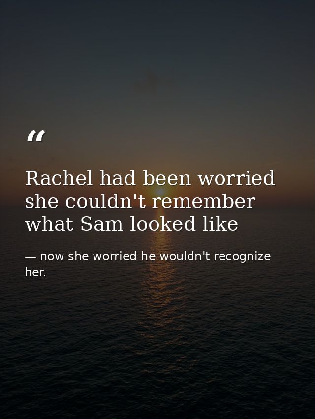 Rachel had been worried she couldn't remember what Sam looked like — now she worried he wouldn't recognize her.