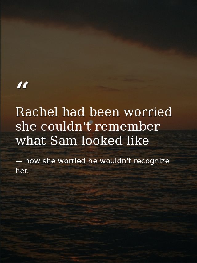 Rachel had been worried she couldn't remember what Sam looked like — now she worried he wouldn't recognize her.