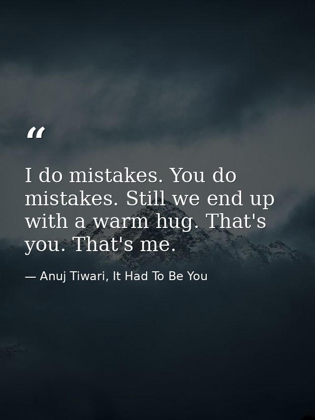 I do mistakes. You do mistakes. Still we end up with a warm hug. That's you. That's me. — Anuj Tiwari, It Had To Be You