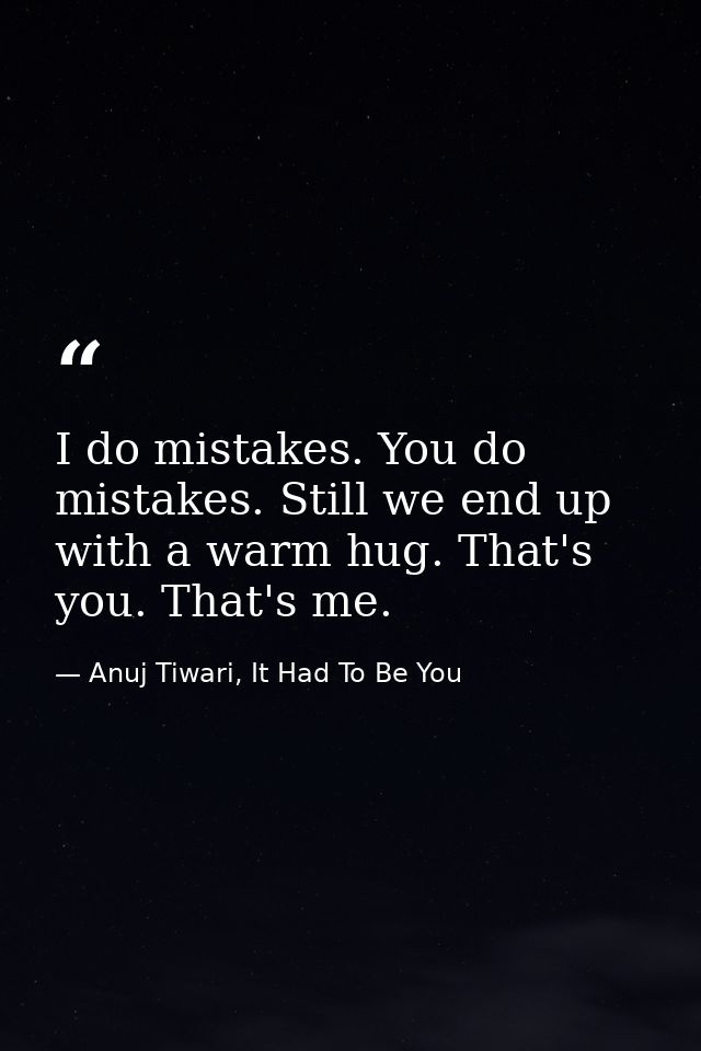 I do mistakes. You do mistakes. Still we end up with a warm hug. That's you. That's me. — Anuj Tiwari, It Had To Be You