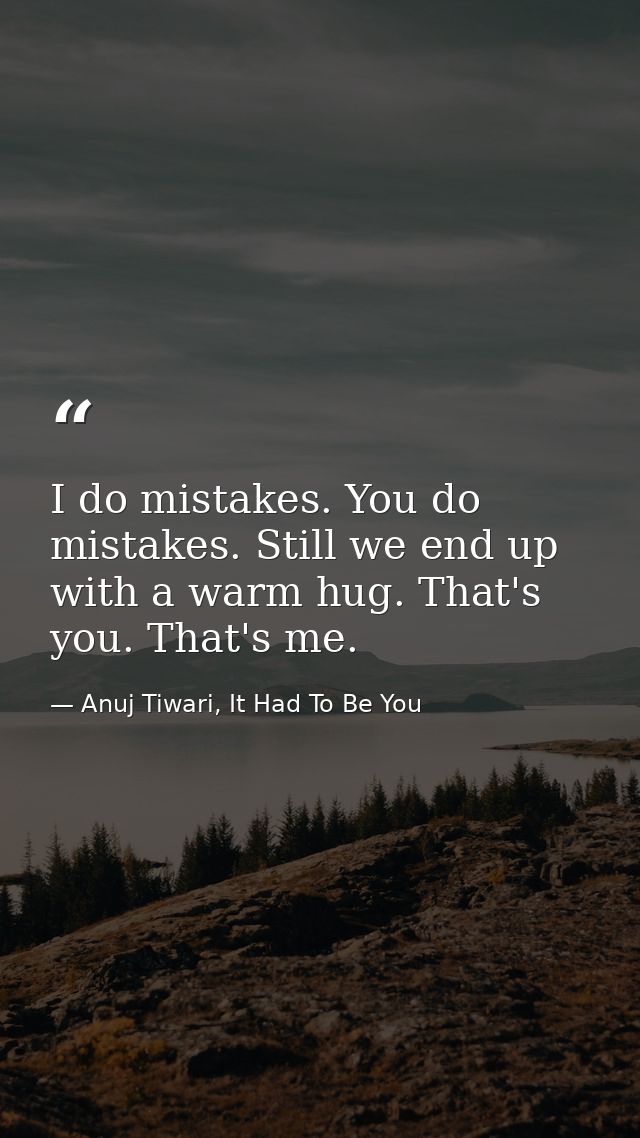 I do mistakes. You do mistakes. Still we end up with a warm hug. That's you. That's me. — Anuj Tiwari, It Had To Be You