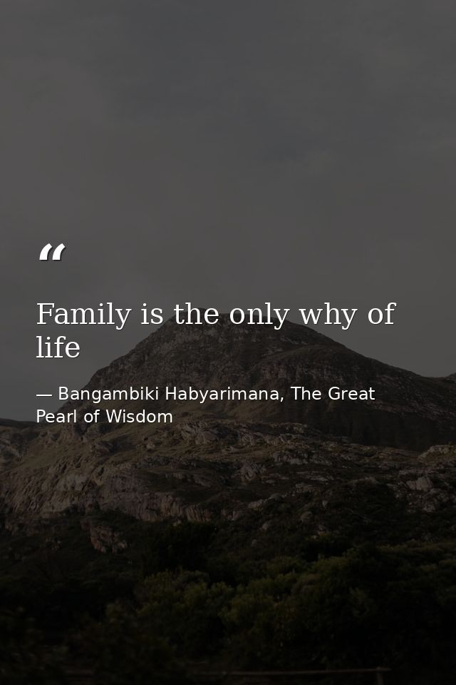 Family is the only why of life — Bangambiki Habyarimana, The Great Pearl of Wisdom